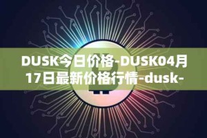DUSK今日价格-DUSK04月17日最新价格行情-dusk-network最新走势消息