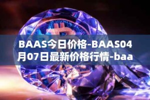 BAAS今日价格-BAAS04月07日最新价格行情-baasid最新走势消息