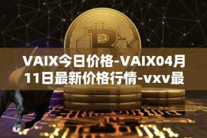 VAIX今日价格-VAIX04月11日最新价格行情-vxv最新走势消息