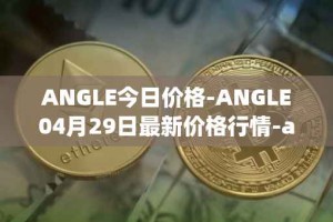 ANGLE今日价格-ANGLE04月29日最新价格行情-anglelabs最新走势消息
