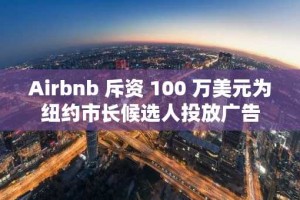 Airbnb 斥资 100 万美元为纽约市长候选人投放广告