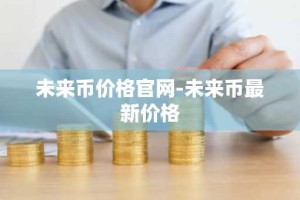 未来币价格官网-未来币最新价格