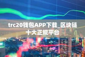 trc20钱包APP下载_区块链十大正规平台