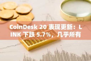CoinDesk 20 表现更新：LINK 下跌 5.7%，几乎所有指数成分股均下跌
