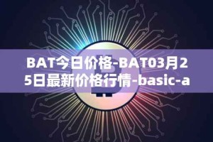 BAT今日价格-BAT03月25日最新价格行情-basic-attention-token最新走势消息