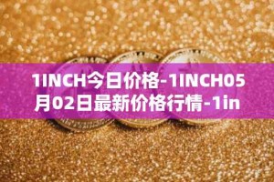 1INCH今日价格-1INCH05月02日最新价格行情-1inch最新走势消息