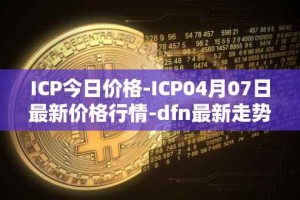 ICP今日价格-ICP04月07日最新价格行情-dfn最新走势消息