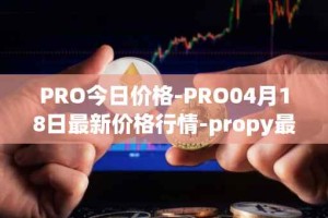 PRO今日价格-PRO04月18日最新价格行情-propy最新走势消息