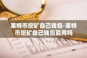 莱特币挖矿自己钱包-莱特币挖矿自己钱包能用吗