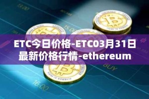 ETC今日价格-ETC03月31日最新价格行情-ethereum-classic最新走势消息