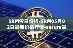 SRM今日价格-SRM05月02日最新价格行情-serum最新走势消息