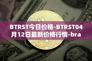BTRST今日价格-BTRST04月12日最新价格行情-braintrust最新走势消息