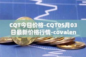 CQT今日价格-CQT05月03日最新价格行情-covalent最新走势消息