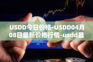 USDD今日价格-USDD04月08日最新价格行情-usdd最新走势消息