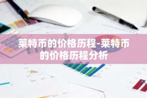 莱特币的价格历程-莱特币的价格历程分析