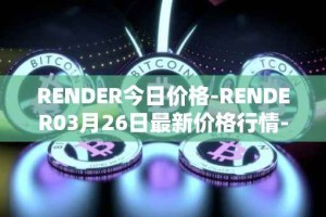 RENDER今日价格-RENDER03月26日最新价格行情-render-token最新走势消息