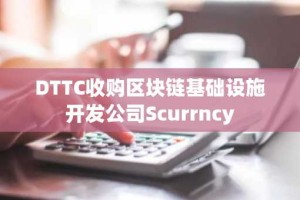 DTTC收购区块链基础设施开发公司Scurrncy