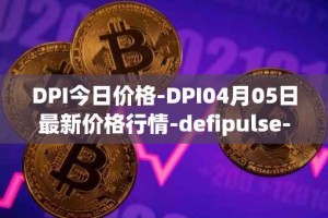 DPI今日价格-DPI04月05日最新价格行情-defipulse-index最新走势消息