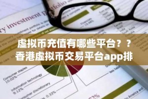 虚拟币充值有哪些平台？？香港虚拟币交易平台app排行