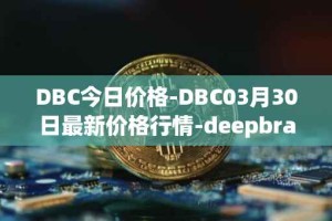 DBC今日价格-DBC03月30日最新价格行情-deepbrain-chain最新走势消息