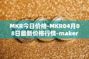 MKR今日价格-MKR04月08日最新价格行情-maker最新走势消息