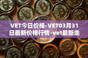 VET今日价格-VET03月31日最新价格行情-vet最新走势消息