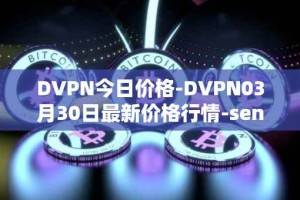 DVPN今日价格-DVPN03月30日最新价格行情-sentinel最新走势消息