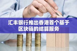 汇丰银行推出香港首个基于区块链的结算服务