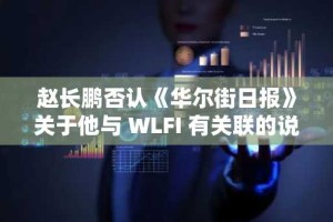 赵长鹏否认《华尔街日报》关于他与 WLFI 有关联的说法