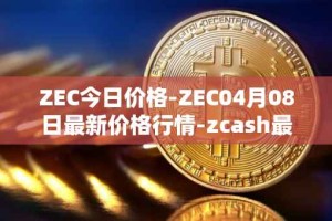 ZEC今日价格-ZEC04月08日最新价格行情-zcash最新走势消息