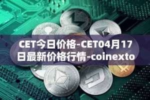 CET今日价格-CET04月17日最新价格行情-coinextoken最新走势消息
