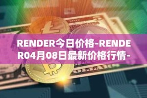 RENDER今日价格-RENDER04月08日最新价格行情-render-token最新走势消息