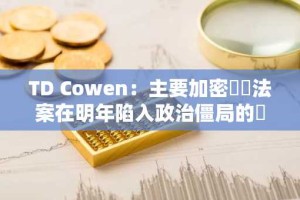 TD Cowen：主要加密貨幣法案在明年陷入政治僵局的風險增加