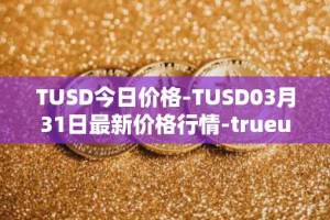 TUSD今日价格-TUSD03月31日最新价格行情-trueusd最新走势消息