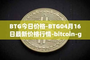 BTG今日价格-BTG04月16日最新价格行情-bitcoin-gold最新走势消息