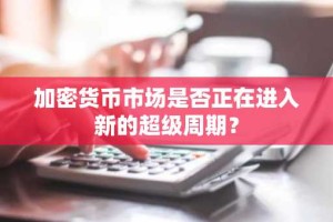 加密货币市场是否正在进入新的超级周期？