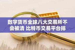 数字货币全球八大交易所不会被清 比特币交易平台排名有哪些？