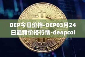 DEP今日价格-DEP03月24日最新价格行情-deapcoin最新走势消息