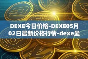 DEXE今日价格-DEXE05月02日最新价格行情-dexe最新走势消息