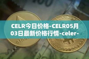 CELR今日价格-CELR05月03日最新价格行情-celer-network最新走势消息