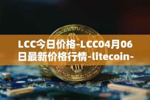 LCC今日价格-LCC04月06日最新价格行情-litecoin-cash最新走势消息
