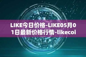 LIKE今日价格-LIKE05月01日最新价格行情-likecoin最新走势消息