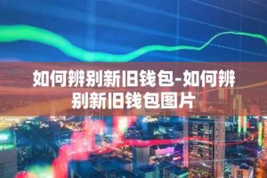 如何辨别新旧钱包-如何辨别新旧钱包图片