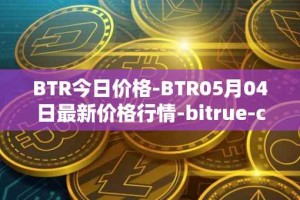 BTR今日价格-BTR05月04日最新价格行情-bitrue-coin最新走势消息