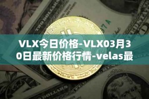 VLX今日价格-VLX03月30日最新价格行情-velas最新走势消息