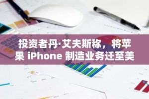 投资者丹·艾夫斯称，将苹果 iPhone 制造业务迁至美国就像“匹诺曹故事”——他的意思如下