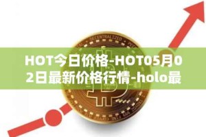 HOT今日价格-HOT05月02日最新价格行情-holo最新走势消息