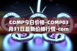 COMP今日价格-COMP03月31日最新价格行情-compound-governance-token最新走势消息