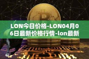 LON今日价格-LON04月06日最新价格行情-lon最新走势消息