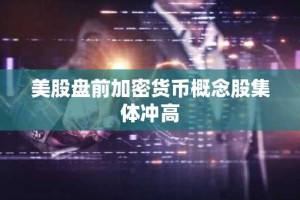 美股盘前加密货币概念股集体冲高